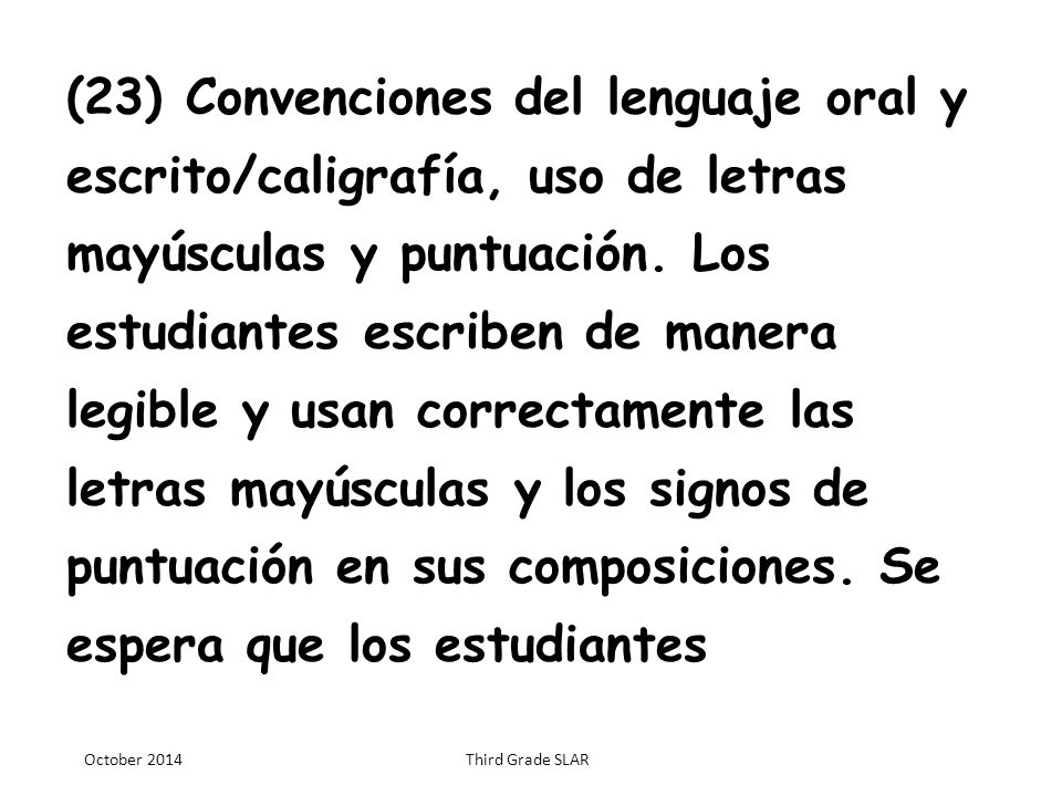 (23) Convenciones del lenguaje oral y escrito/caligrafía, uso de letras mayúsculas y puntuación. Los estudiantes escriben de manera legible y usan correctamente las letras mayúsculas y los signos de puntuación en sus composiciones. Se espera que los estudiantes