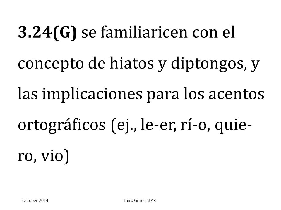3.24(G) se familiaricen con el concepto de hiatos y diptongos, y las implicaciones para los acentos ortográficos (ej., le-er, rí-o, quie- ro, vio)