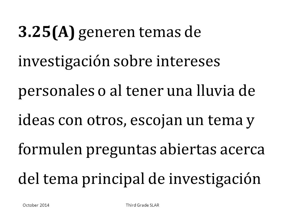 3.25(A) generen temas de investigación sobre intereses personales o al tener una lluvia de ideas con otros, escojan un tema y formulen preguntas abiertas acerca del tema principal de investigación