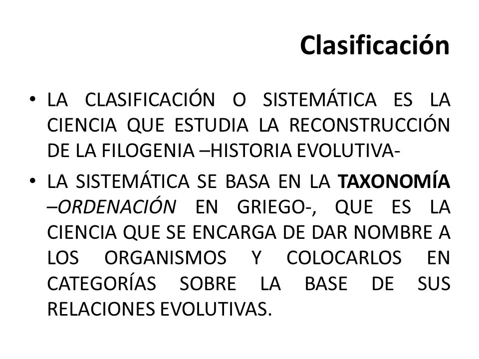 Clasificación LA CLASIFICACIÓN O SISTEMÁTICA ES LA CIENCIA QUE ESTUDIA LA RECONSTRUCCIÓN DE LA FILOGENIA –HISTORIA EVOLUTIVA-