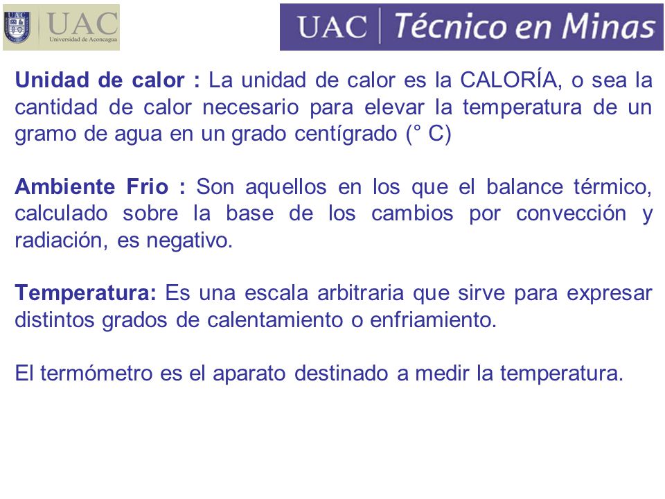 Unidad de calor : La unidad de calor es la CALORÍA, o sea la cantidad de calor necesario para elevar la temperatura de un gramo de agua en un grado centígrado (° C)