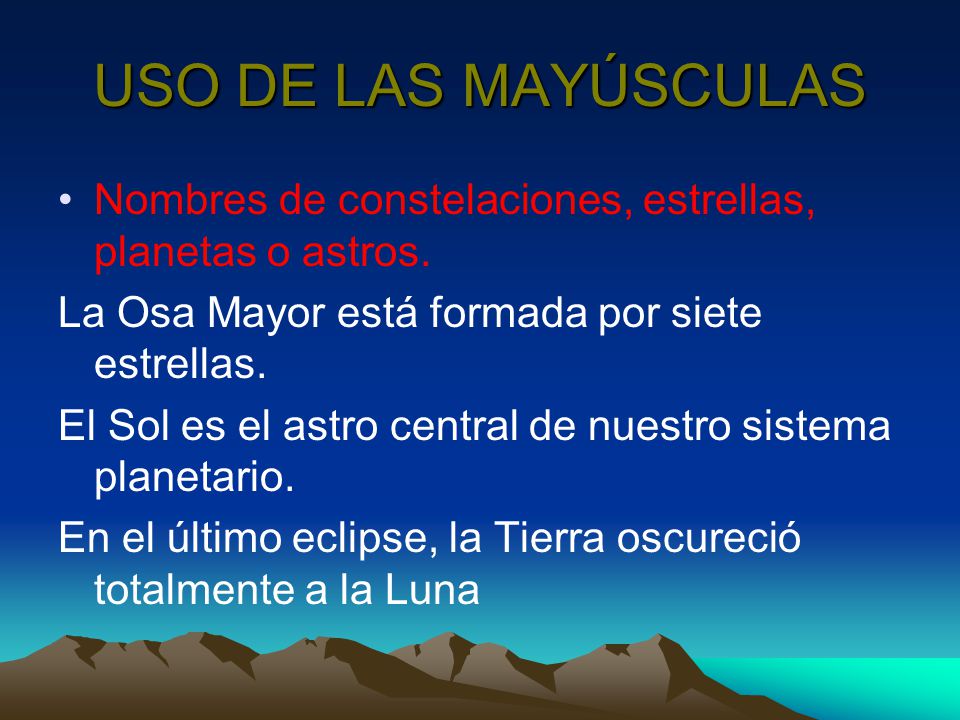 USO DE LAS MAYÚSCULAS Nombres de constelaciones, estrellas, planetas o astros. La Osa Mayor está formada por siete estrellas.