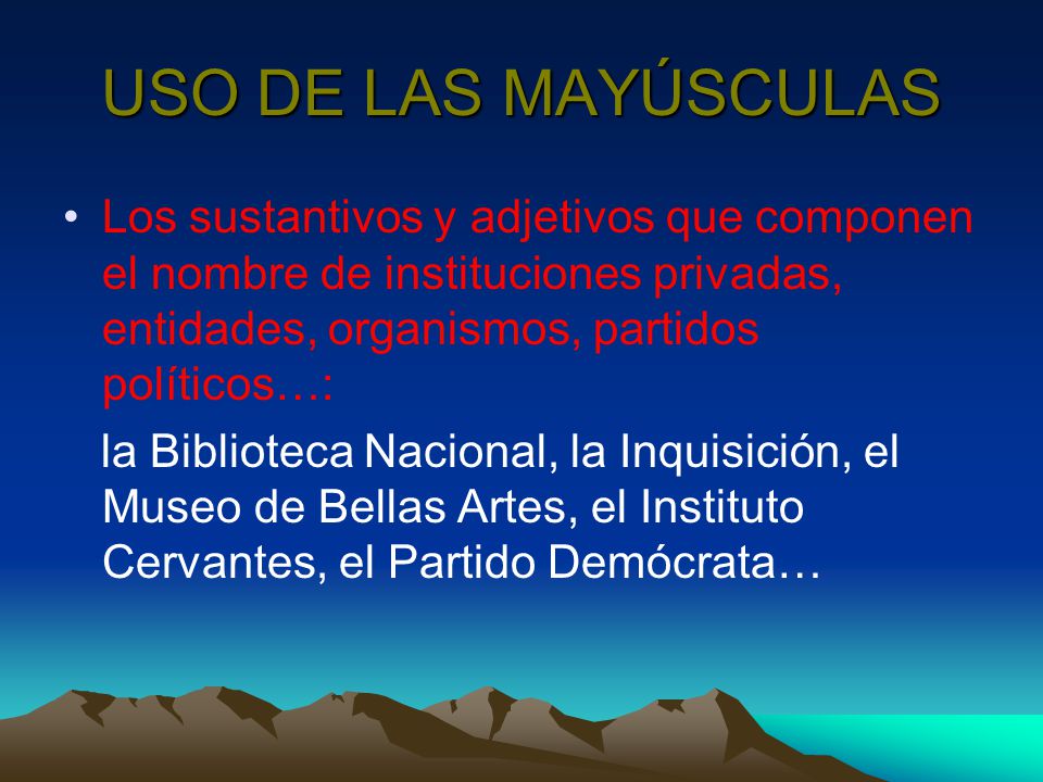 USO DE LAS MAYÚSCULAS Los sustantivos y adjetivos que componen el nombre de instituciones privadas, entidades, organismos, partidos políticos…: