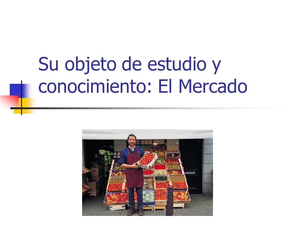 Su objeto de estudio y conocimiento: El Mercado