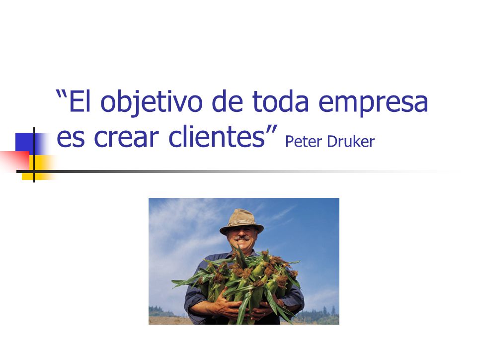 El objetivo de toda empresa es crear clientes Peter Druker