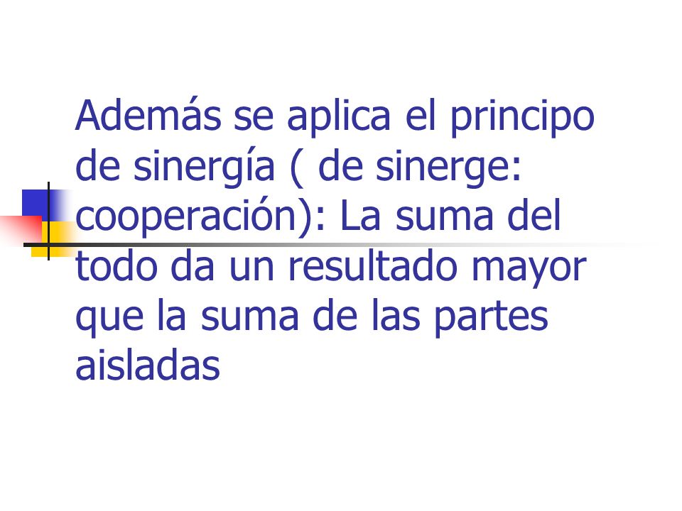 Además se aplica el principo de sinergía ( de sinerge: cooperación): La suma del todo da un resultado mayor que la suma de las partes aisladas