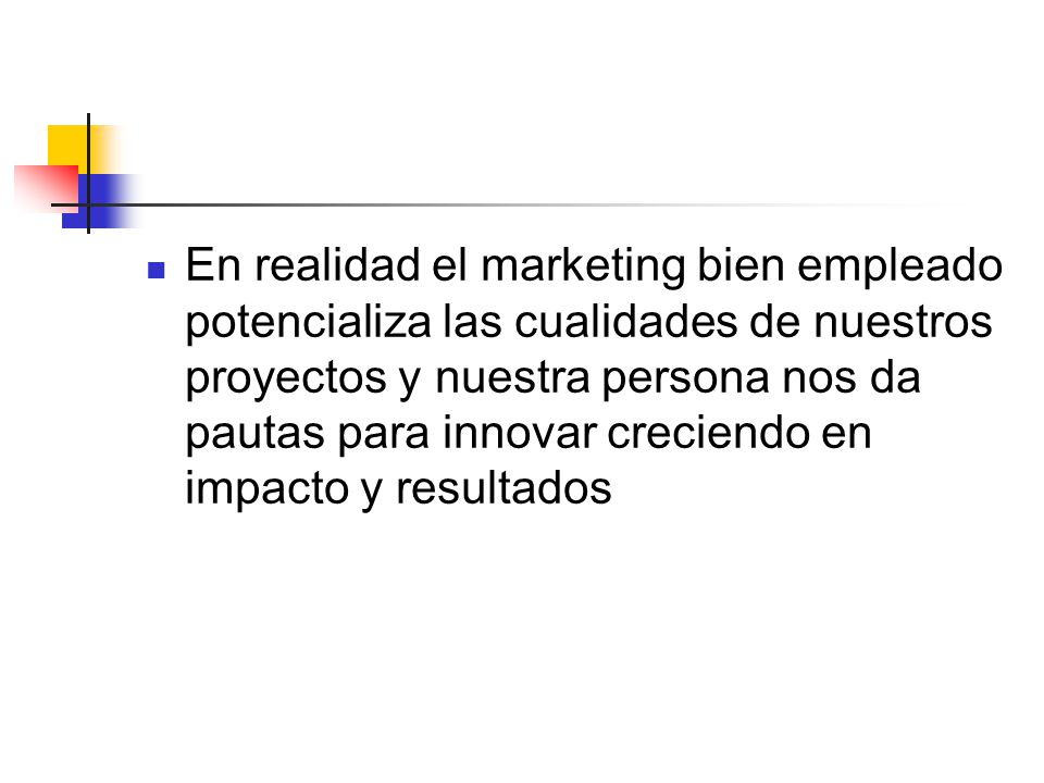 En realidad el marketing bien empleado potencializa las cualidades de nuestros proyectos y nuestra persona nos da pautas para innovar creciendo en impacto y resultados