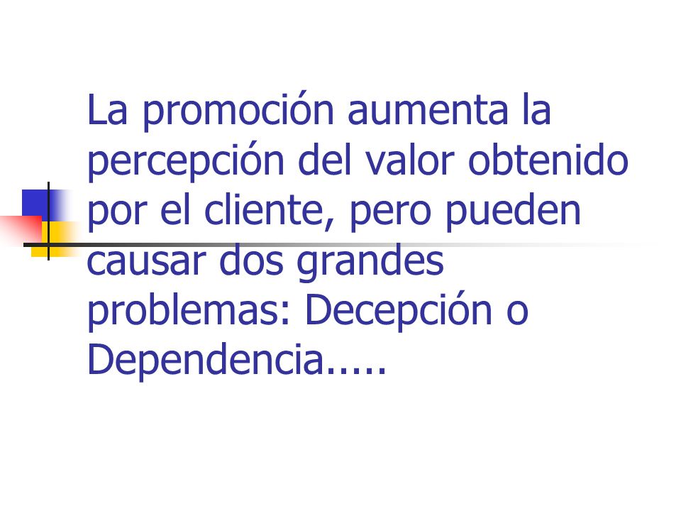 La promoción aumenta la percepción del valor obtenido por el cliente, pero pueden causar dos grandes problemas: Decepción o Dependencia.....