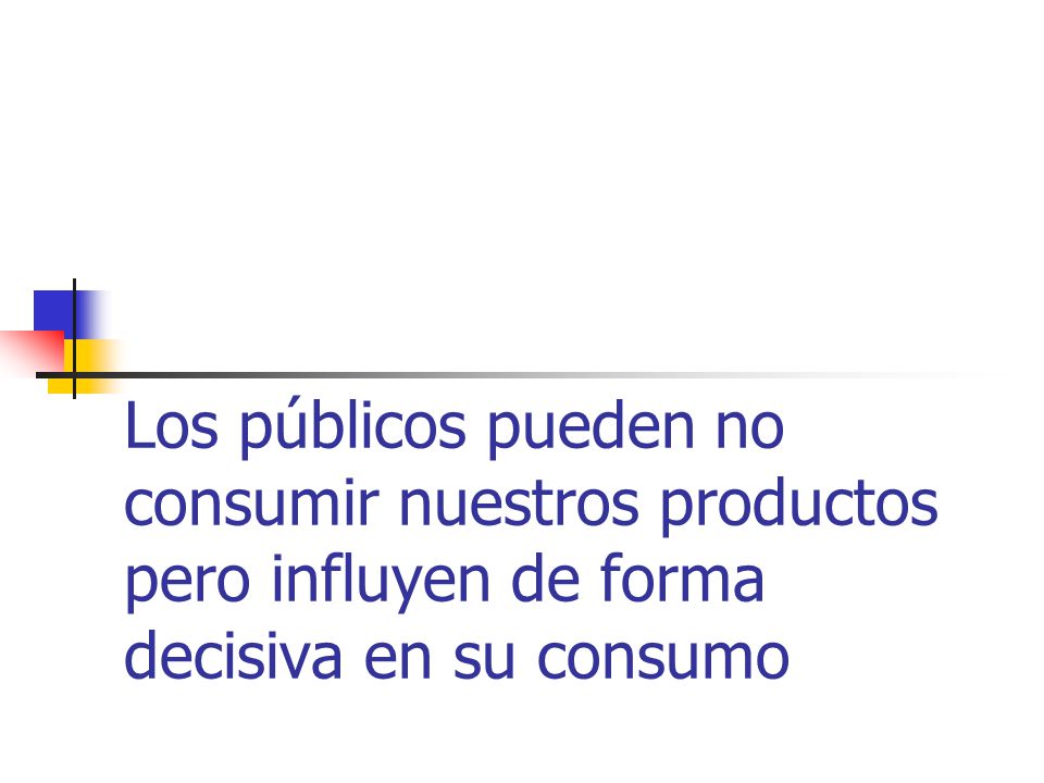 Los públicos pueden no consumir nuestros productos pero influyen de forma decisiva en su consumo