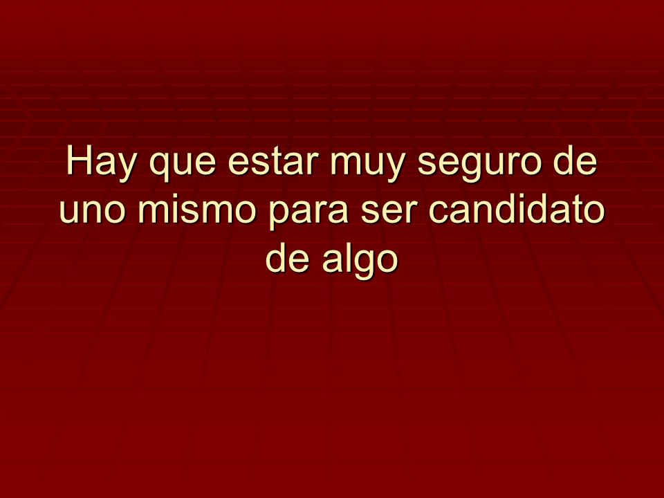 Hay que estar muy seguro de uno mismo para ser candidato de algo