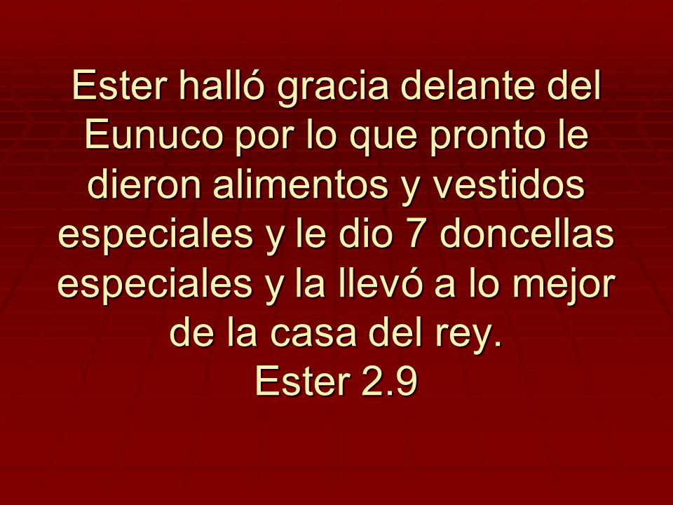 Ester halló gracia delante del Eunuco por lo que pronto le dieron alimentos y vestidos especiales y le dio 7 doncellas especiales y la llevó a lo mejor de la casa del rey.