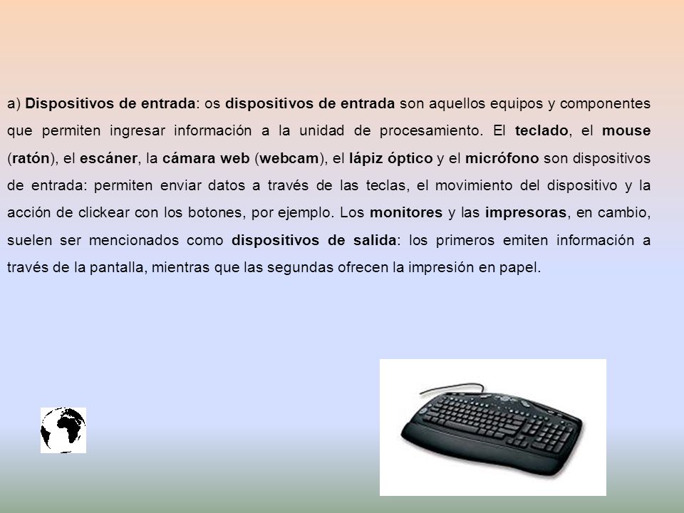 a) Dispositivos de entrada: os dispositivos de entrada son aquellos equipos y componentes que permiten ingresar información a la unidad de procesamiento.