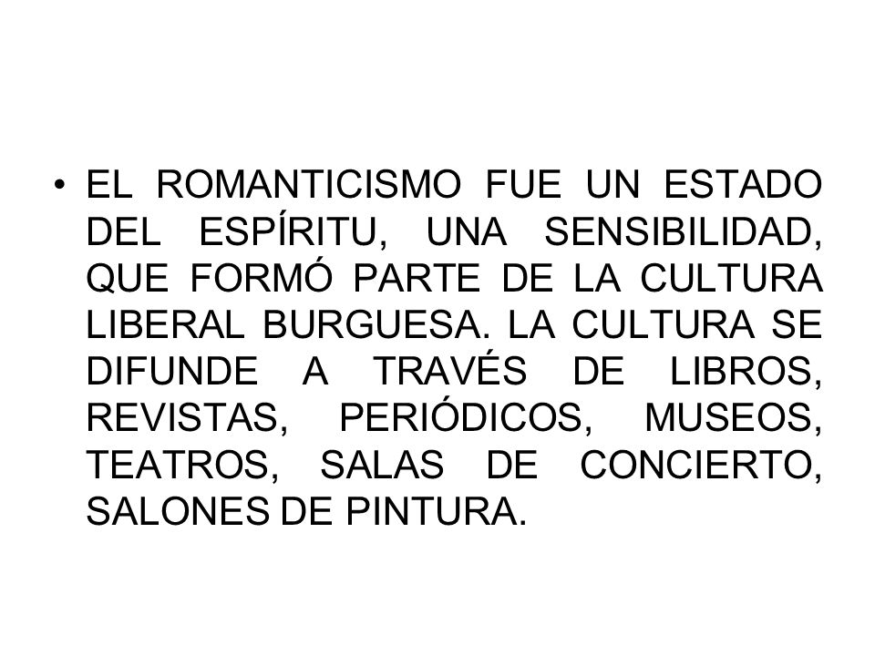 EL ROMANTICISMO FUE UN ESTADO DEL ESPÍRITU, UNA SENSIBILIDAD, QUE FORMÓ PARTE DE LA CULTURA LIBERAL BURGUESA.