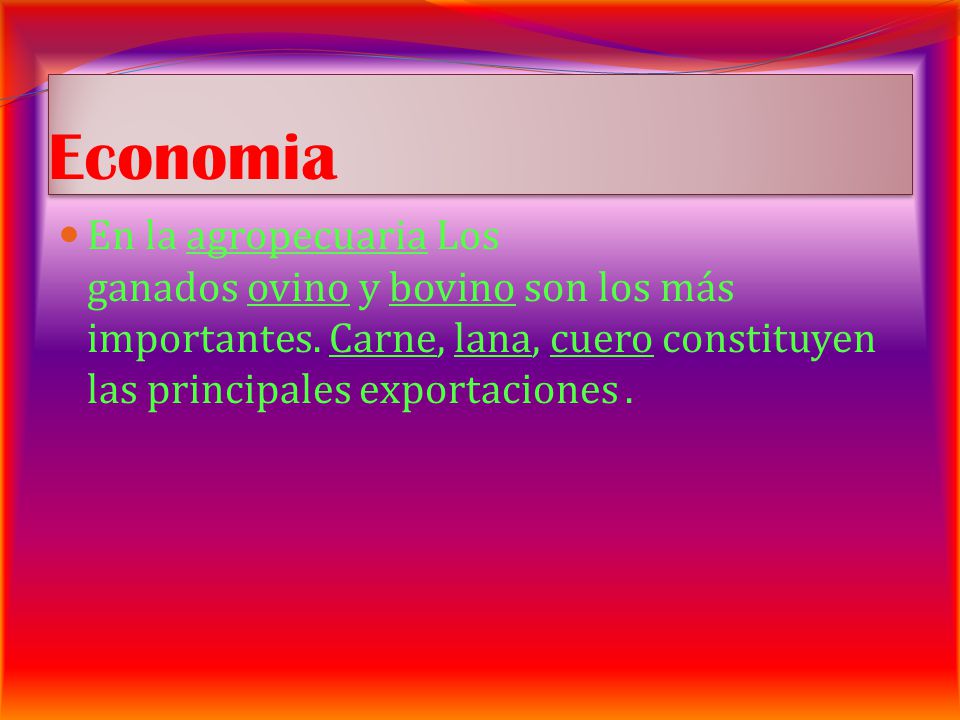 Economia En la agropecuaria Los ganados ovino y bovino son los más importantes. Carne, lana, cuero constituyen las principales exportaciones .