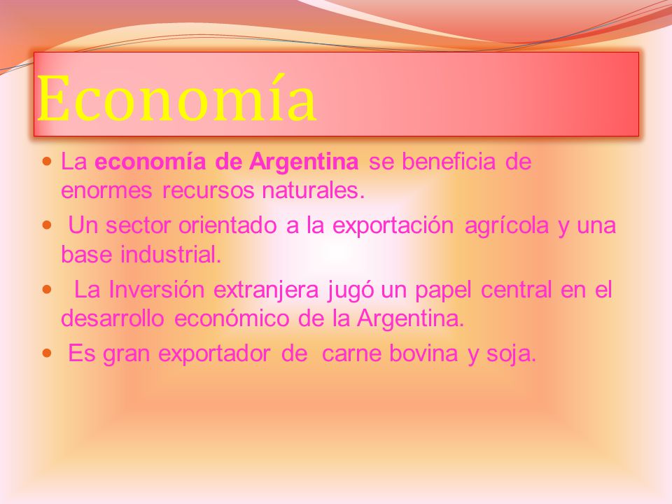 Economía La economía de Argentina se beneficia de enormes recursos naturales. Un sector orientado a la exportación agrícola y una base industrial.