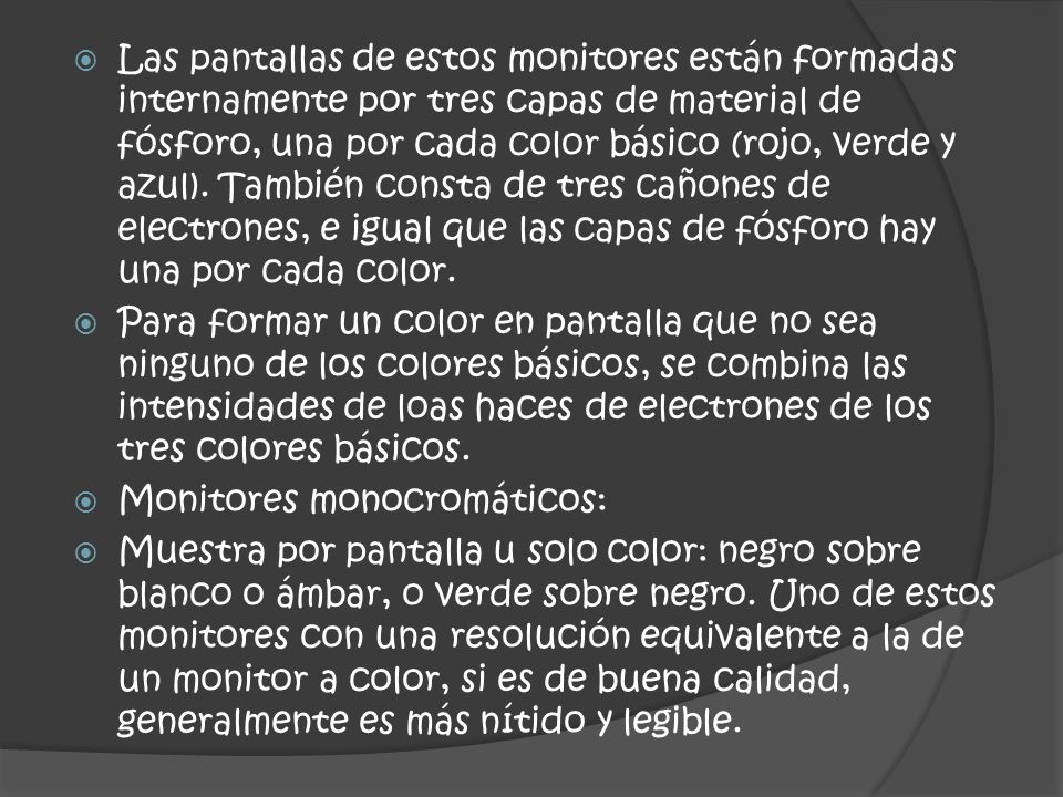 Las pantallas de estos monitores están formadas internamente por tres capas de material de fósforo, una por cada color básico (rojo, verde y azul). También consta de tres cañones de electrones, e igual que las capas de fósforo hay una por cada color.