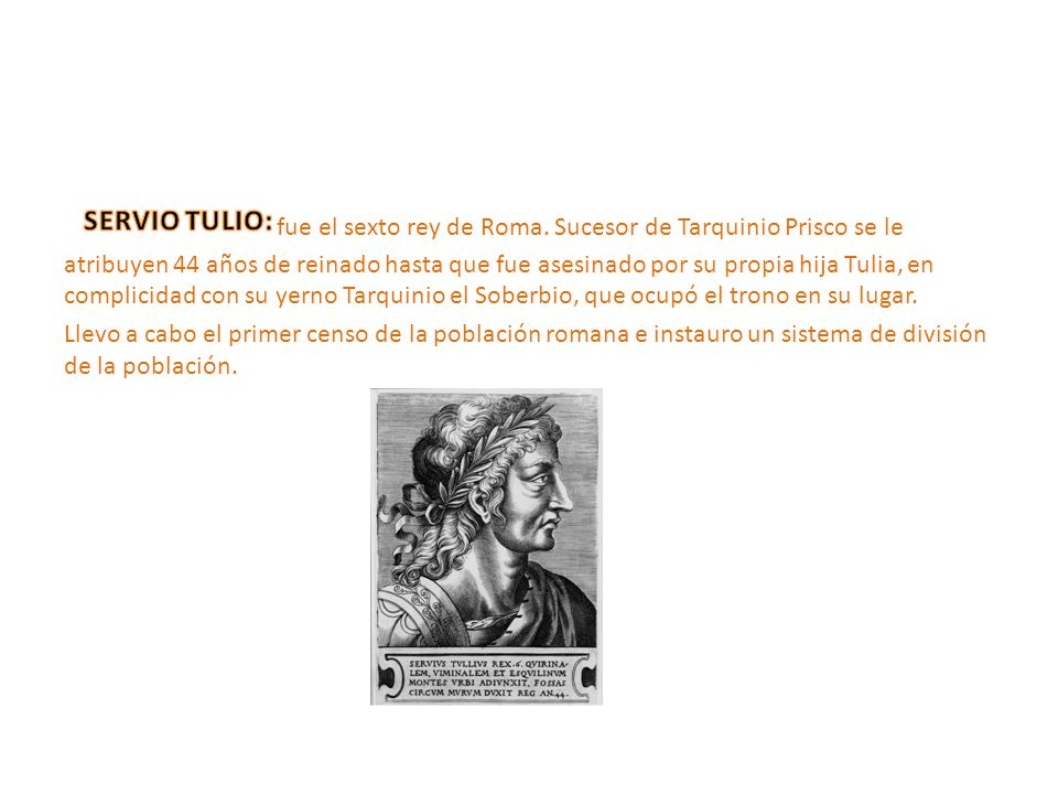 fue el sexto rey de Roma. Sucesor de Tarquinio Prisco se le atribuyen 44 años de reinado hasta que fue asesinado por su propia hija Tulia, en complicidad con su yerno Tarquinio el Soberbio, que ocupó el trono en su lugar.