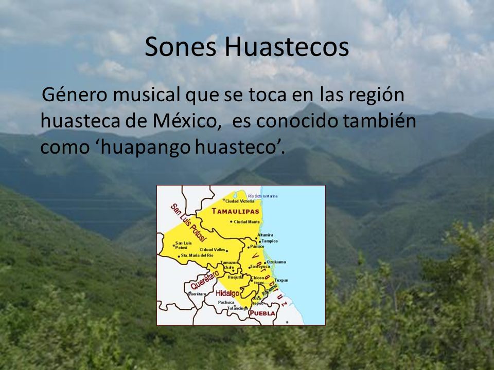 Sones Huastecos Género musical que se toca en las región huasteca de México, es conocido también como ‘huapango huasteco’.