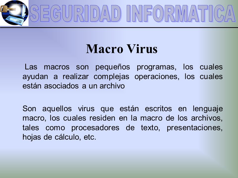 Macro Virus Las macros son pequeños programas, los cuales ayudan a realizar complejas operaciones, los cuales están asociados a un archivo.