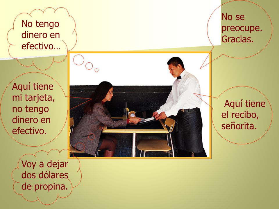 No se preocupe. Gracias. No tengo dinero en efectivo… Aquí tiene mi tarjeta, no tengo dinero en efectivo.