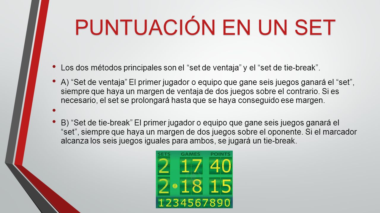 PUNTUACIÓN EN UN SET Los dos métodos principales son el set de ventaja y el set de tie-break .