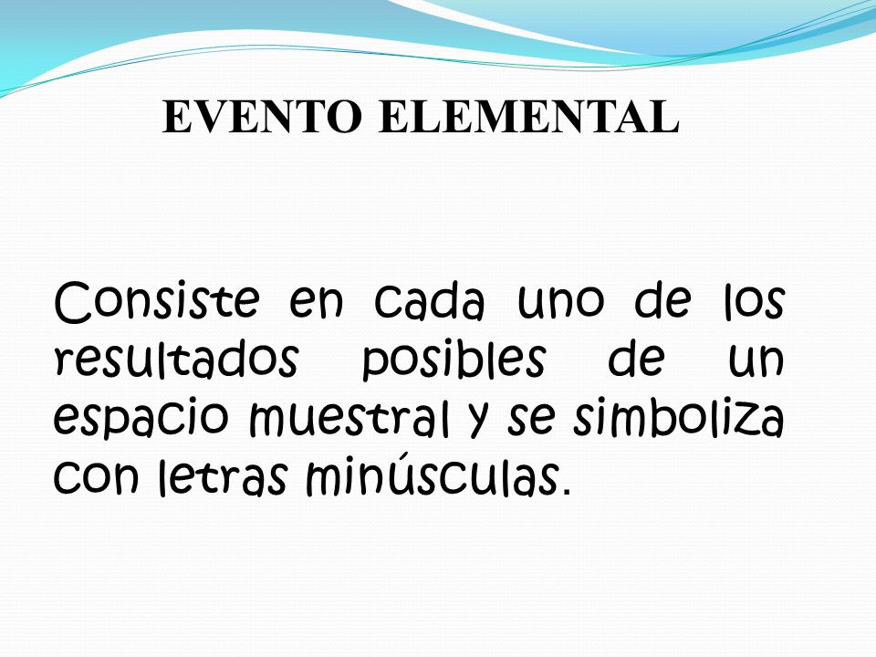 EVENTO ELEMENTAL Consiste en cada uno de los resultados posibles de un espacio muestral y se simboliza con letras minúsculas.