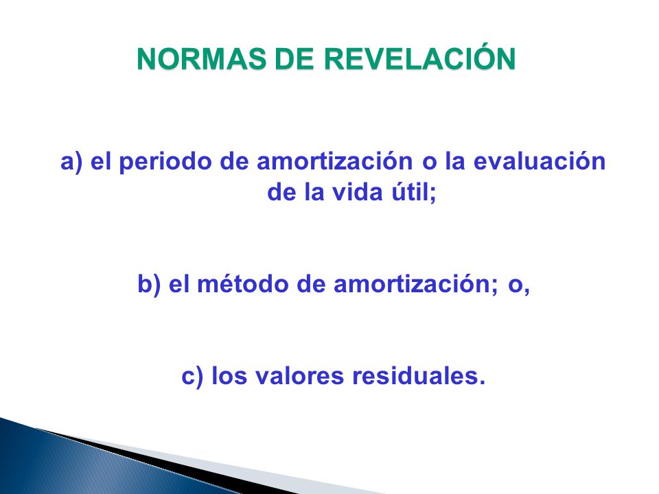 NORMAS DE REVELACIÓN a) el periodo de amortización o la evaluación de la vida útil; b) el método de amortización; o, c) los valores residuales.
