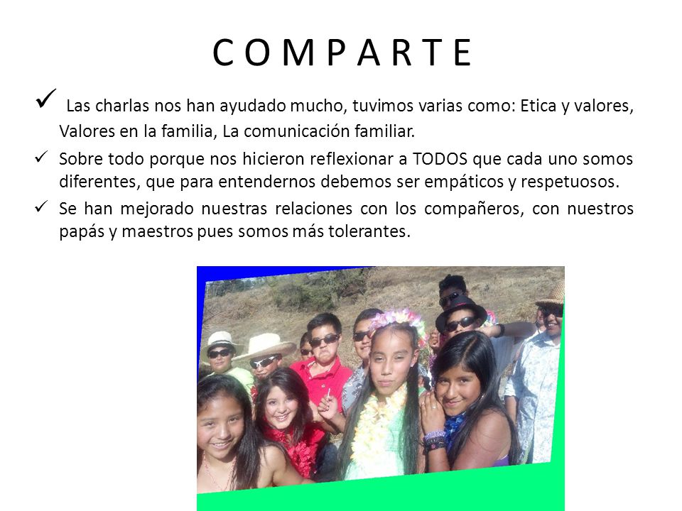 C O M P A R T E Las charlas nos han ayudado mucho, tuvimos varias como: Etica y valores, Valores en la familia, La comunicación familiar.