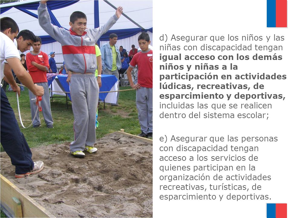 d) Asegurar que los niños y las niñas con discapacidad tengan igual acceso con los demás niños y niñas a la participación en actividades lúdicas, recreativas, de esparcimiento y deportivas, incluidas las que se realicen dentro del sistema escolar;