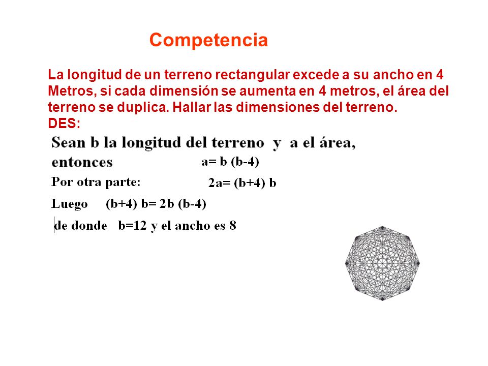 Competencia La longitud de un terreno rectangular excede a su ancho en 4. Metros, si cada dimensión se aumenta en 4 metros, el área del.