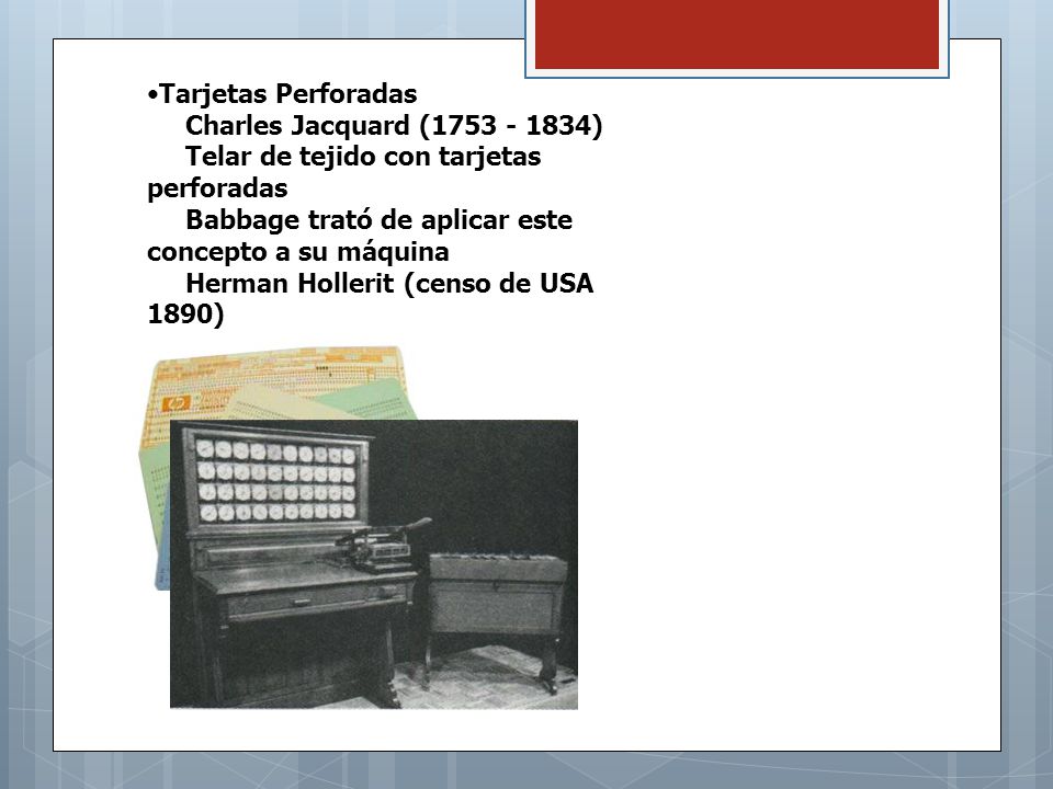 Tarjetas Perforadas Charles Jacquard ( ) Telar de tejido con tarjetas perforadas. Babbage trató de aplicar este concepto a su máquina.