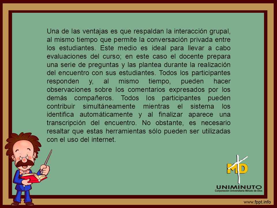 Una de las ventajas es que respaldan la interacción grupal, al mismo tiempo que permite la conversación privada entre los estudiantes.