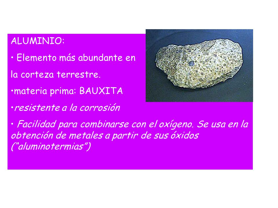 ALUMINIO: Elemento más abundante en. la corteza terrestre. materia prima: BAUXITA. resistente a la corrosión.