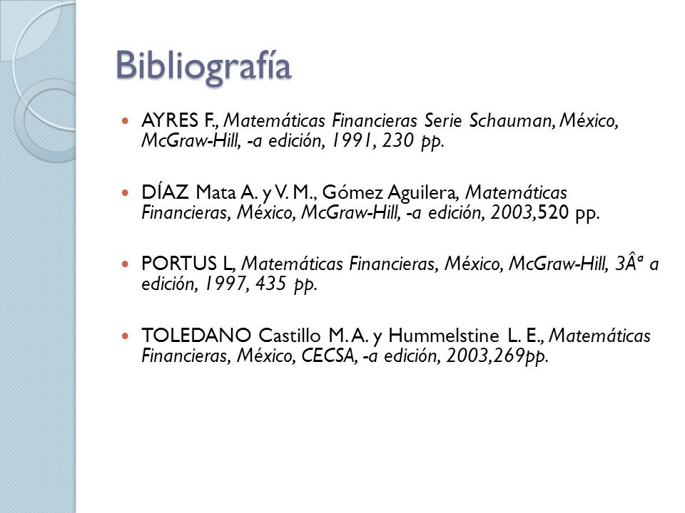 Bibliografía AYRES F., Matemáticas Financieras Serie Schauman, México, McGraw-Hill, -a edición, 1991, 230 pp.