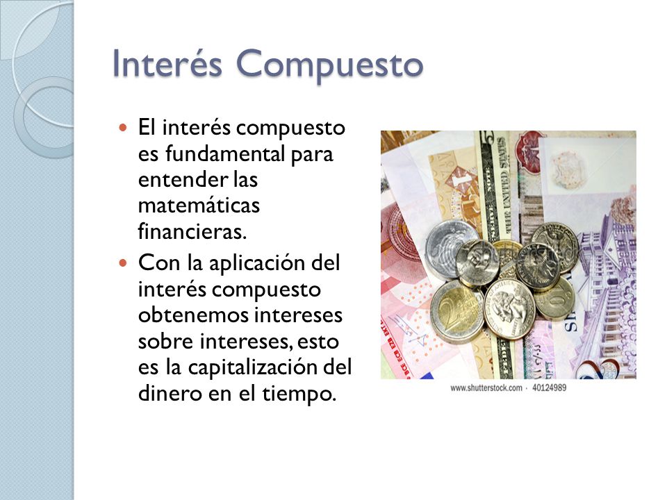 Interés Compuesto El interés compuesto es fundamental para entender las matemáticas financieras.