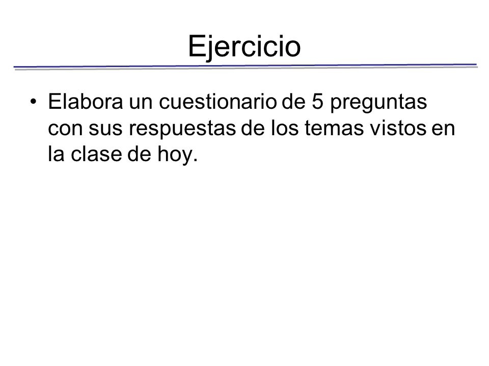 Ejercicio Elabora un cuestionario de 5 preguntas con sus respuestas de los temas vistos en la clase de hoy.