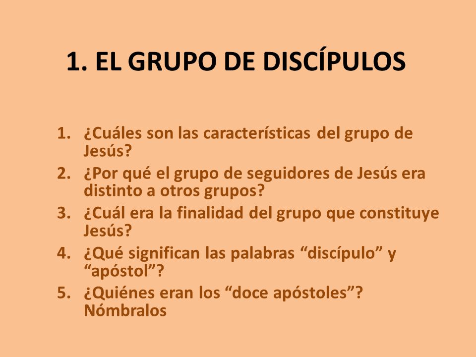 1. EL GRUPO DE DISCÍPULOS ¿Cuáles son las características del grupo de Jesús ¿Por qué el grupo de seguidores de Jesús era distinto a otros grupos