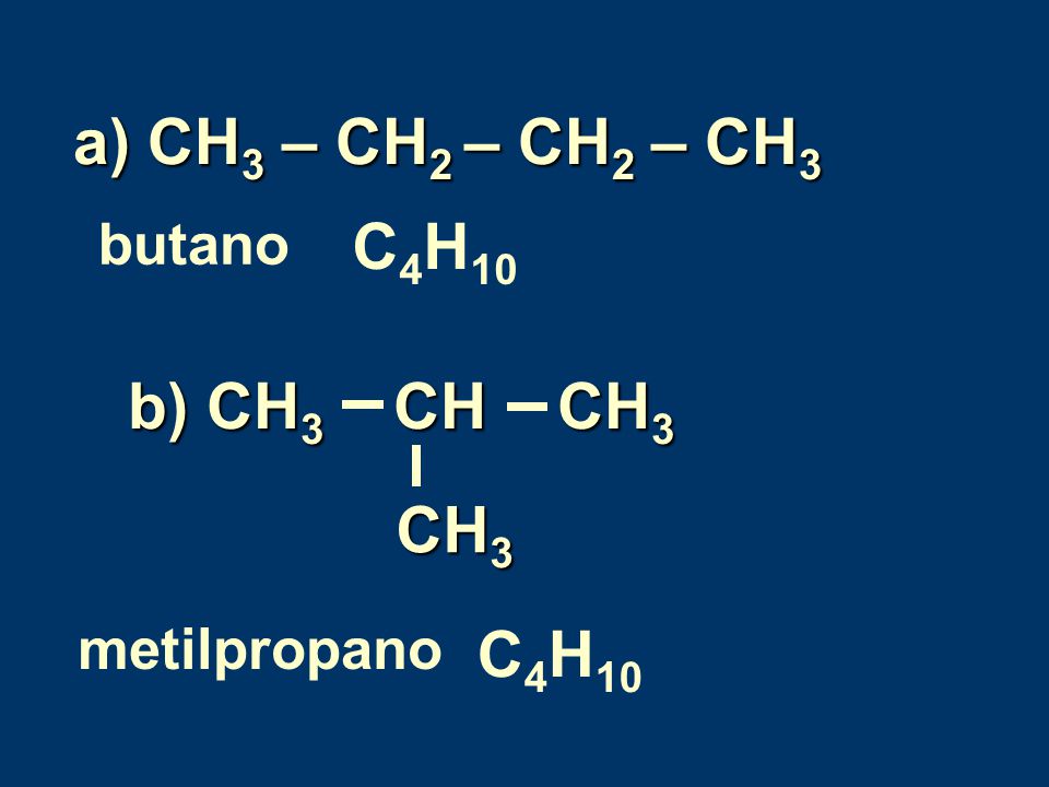 a) CH3 – CH2 – CH2 – CH3 C4H10 b) CH3 CH CH3 CH3 C4H10 butano