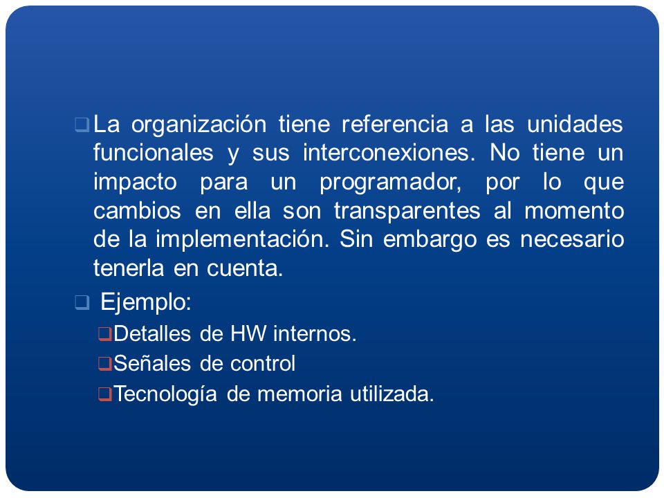 La organización tiene referencia a las unidades funcionales y sus interconexiones. No tiene un impacto para un programador, por lo que cambios en ella son transparentes al momento de la implementación. Sin embargo es necesario tenerla en cuenta.