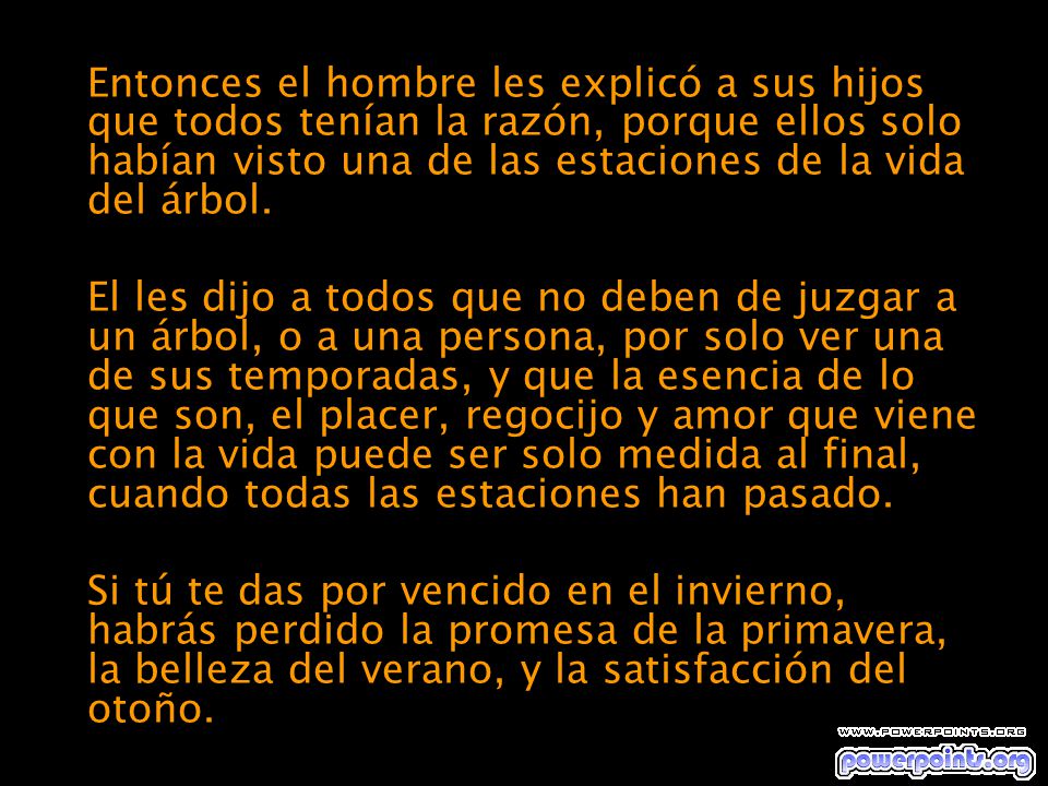 Entonces el hombre les explicó a sus hijos que todos tenían la razón, porque ellos solo habían visto una de las estaciones de la vida del árbol.