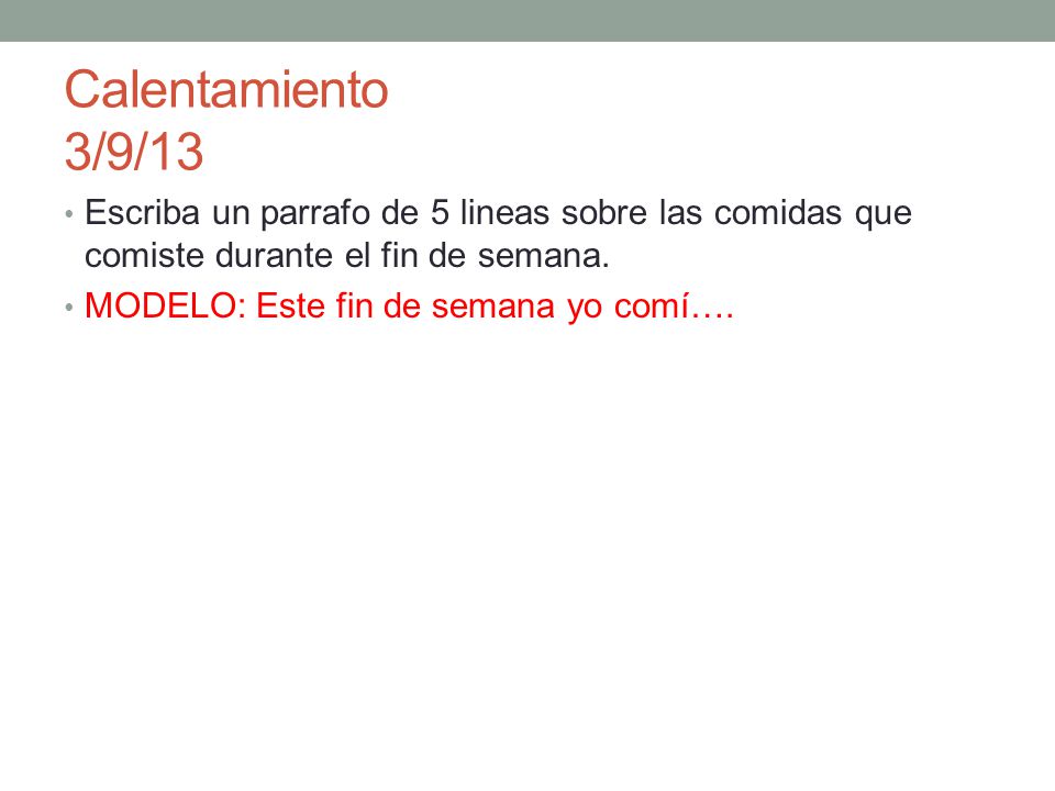 Calentamiento 3/9/13 Escriba un parrafo de 5 lineas sobre las comidas que comiste durante el fin de semana.