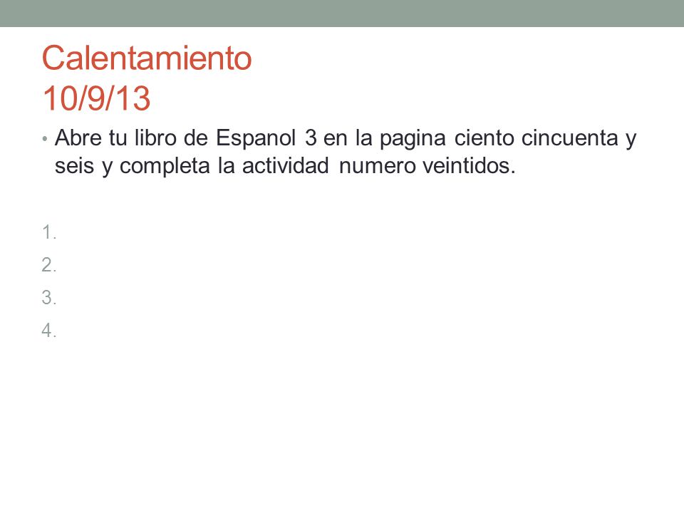 Calentamiento 10/9/13 Abre tu libro de Espanol 3 en la pagina ciento cincuenta y seis y completa la actividad numero veintidos.