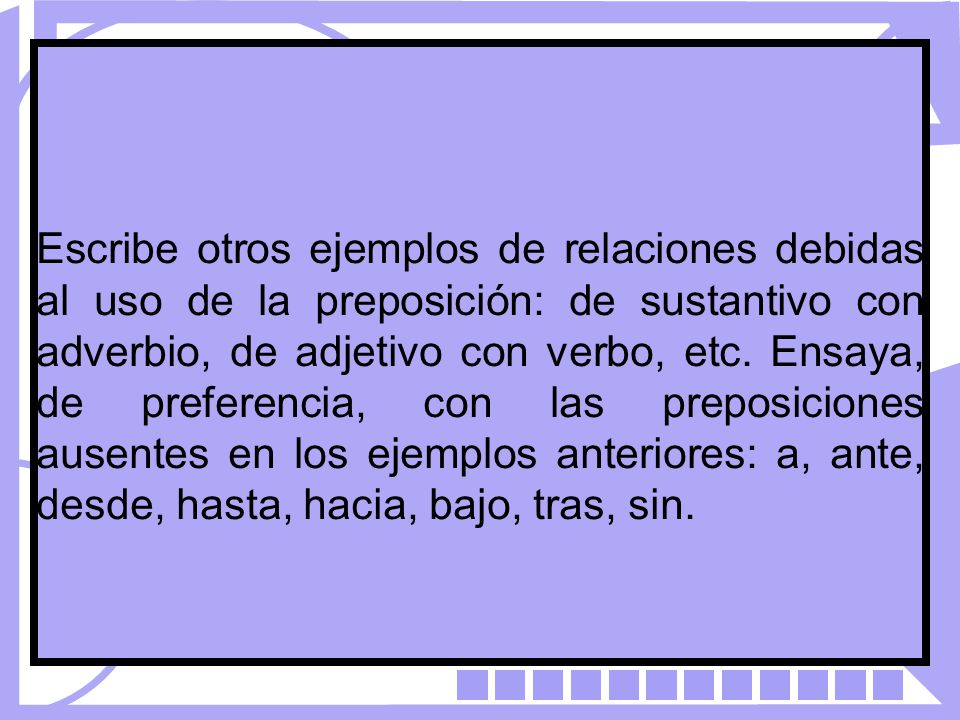 Escribe otros ejemplos de relaciones debidas al uso de la preposición: de sustantivo con adverbio, de adjetivo con verbo, etc.