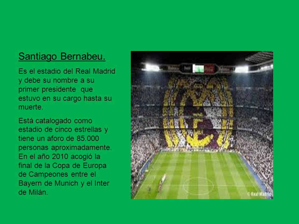 Santiago Bernabeu. Es el estadio del Real Madrid y debe su nombre a su primer presidente que estuvo en su cargo hasta su muerte.