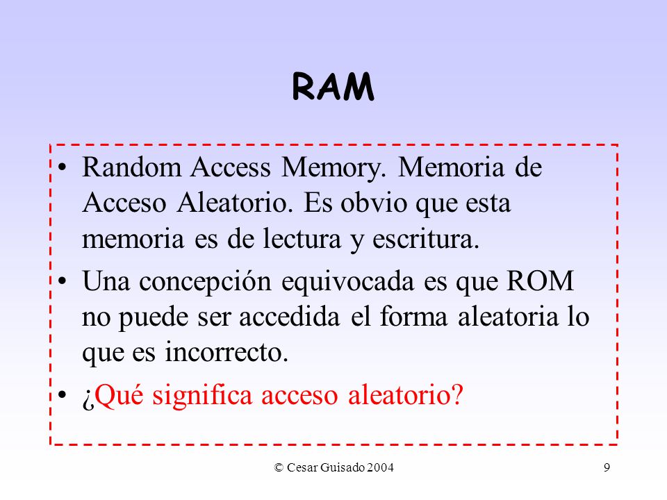 RAM Random Access Memory. Memoria de Acceso Aleatorio. Es obvio que esta memoria es de lectura y escritura.