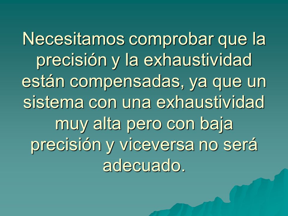 Necesitamos comprobar que la precisión y la exhaustividad están compensadas, ya que un sistema con una exhaustividad muy alta pero con baja precisión y viceversa no será adecuado.