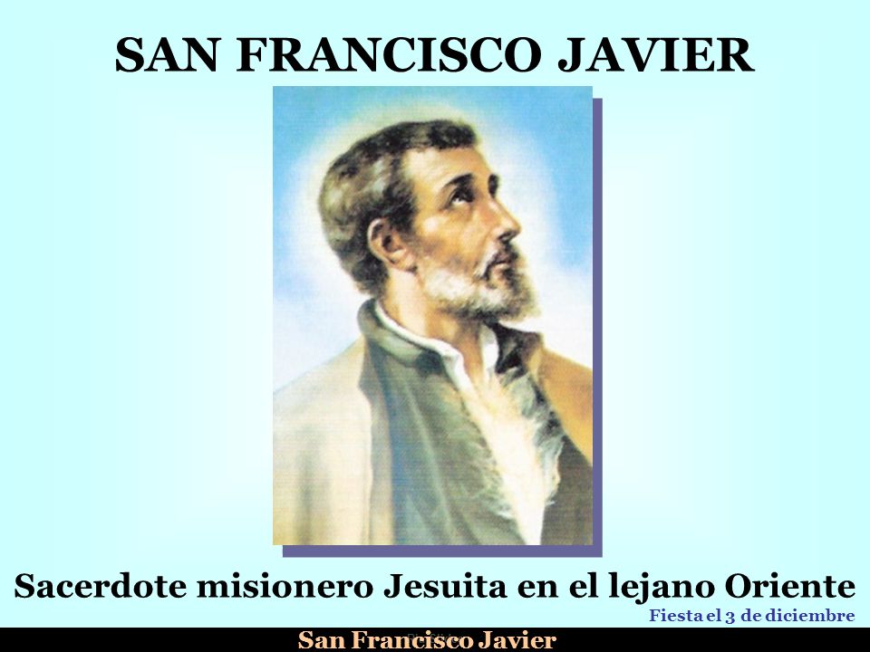 SAN FRANCISCO JAVIER Sacerdote misionero Jesuita en el lejano Oriente