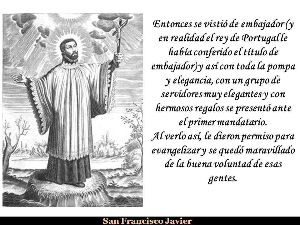 Entonces se vistió de embajador (y en realidad el rey de Portugal le había conferido el título de embajador) y así con toda la pompa y elegancia, con un grupo de servidores muy elegantes y con hermosos regalos se presentó ante el primer mandatario.
