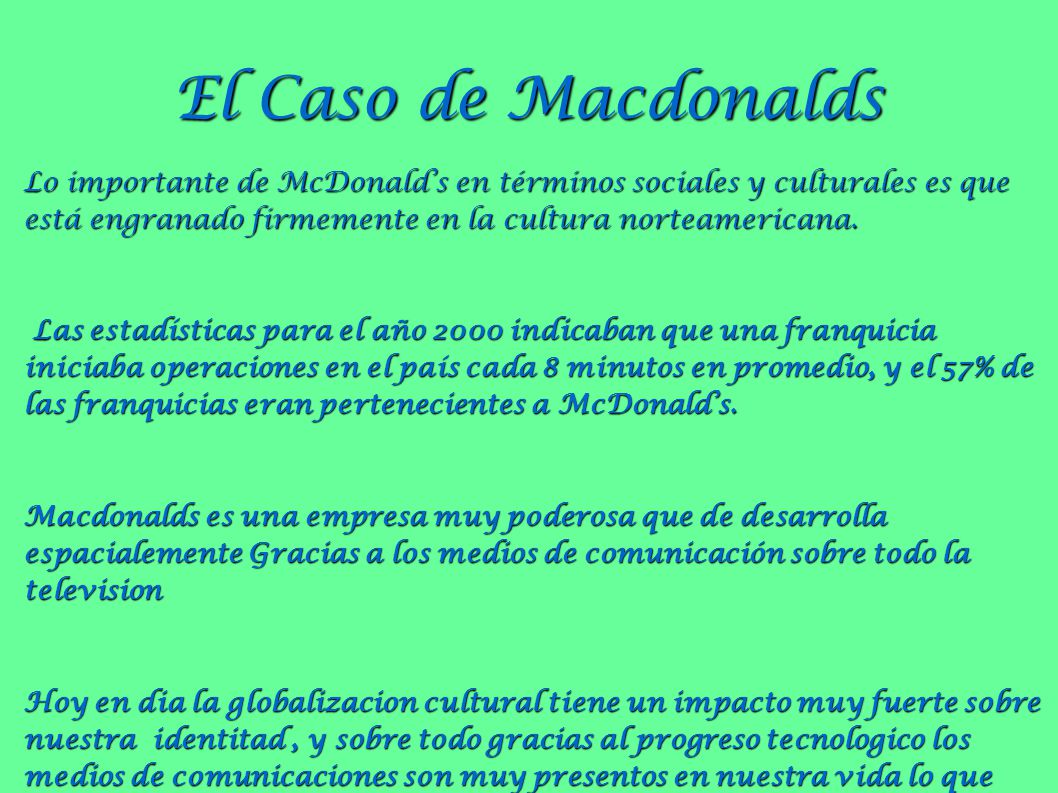 El Caso de Macdonalds Lo importante de McDonald’s en términos sociales y culturales es que está engranado firmemente en la cultura norteamericana.