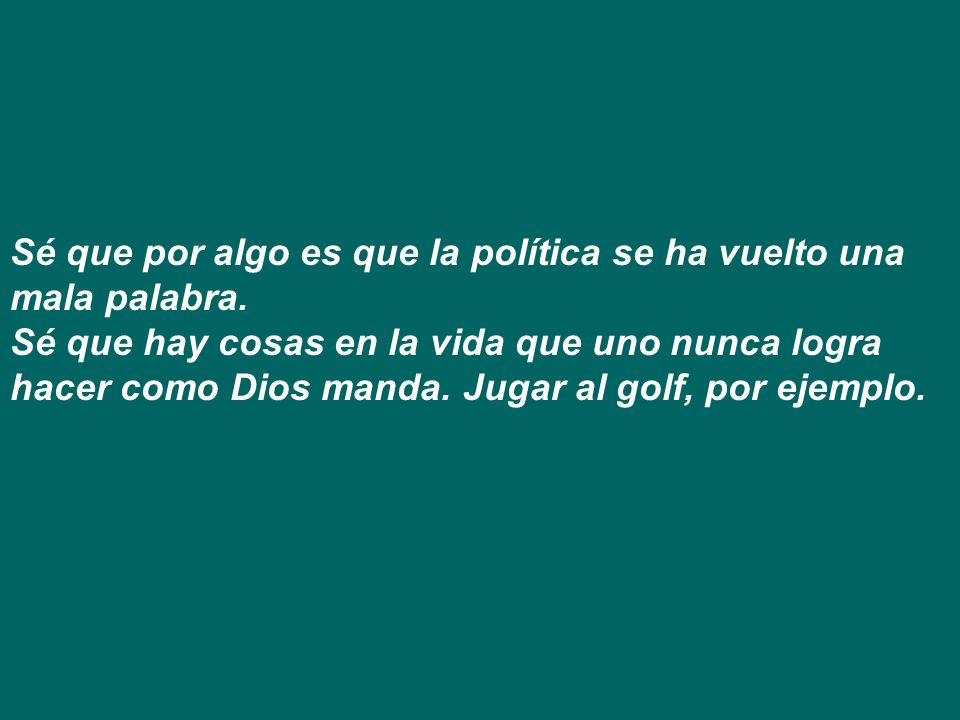 Sé que por algo es que la política se ha vuelto una mala palabra.